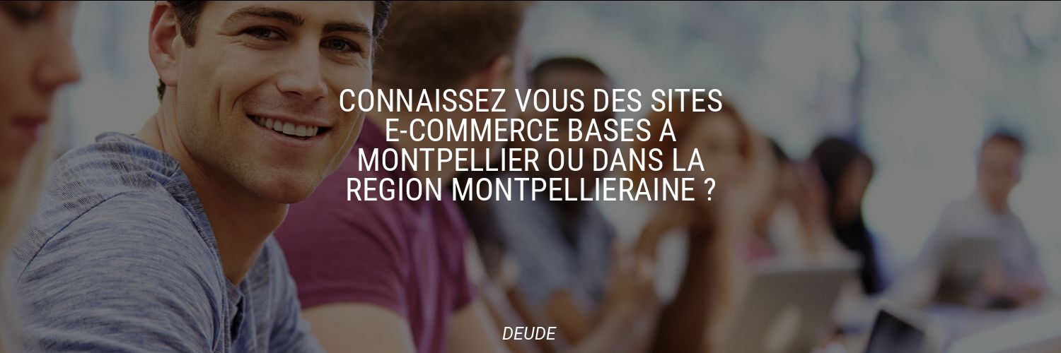Connaissez vous des sites e-commerce basés à Montpellier ou dans la région Montpellieraine ?