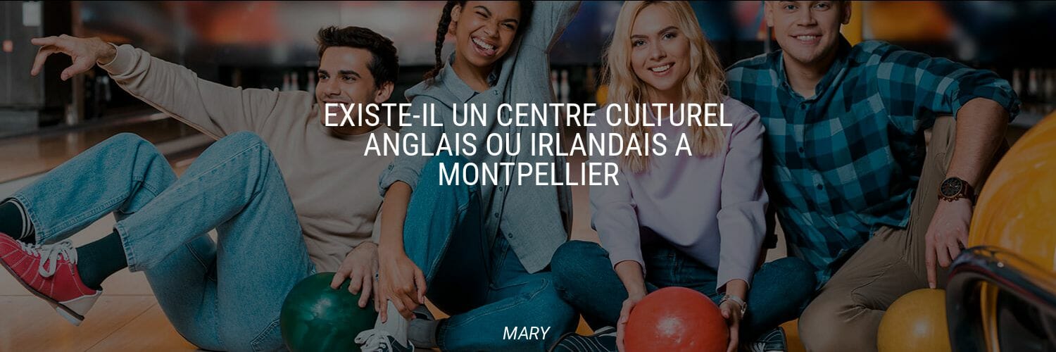 Existe-il un centre culturel anglais ou irlandais à Montpellier