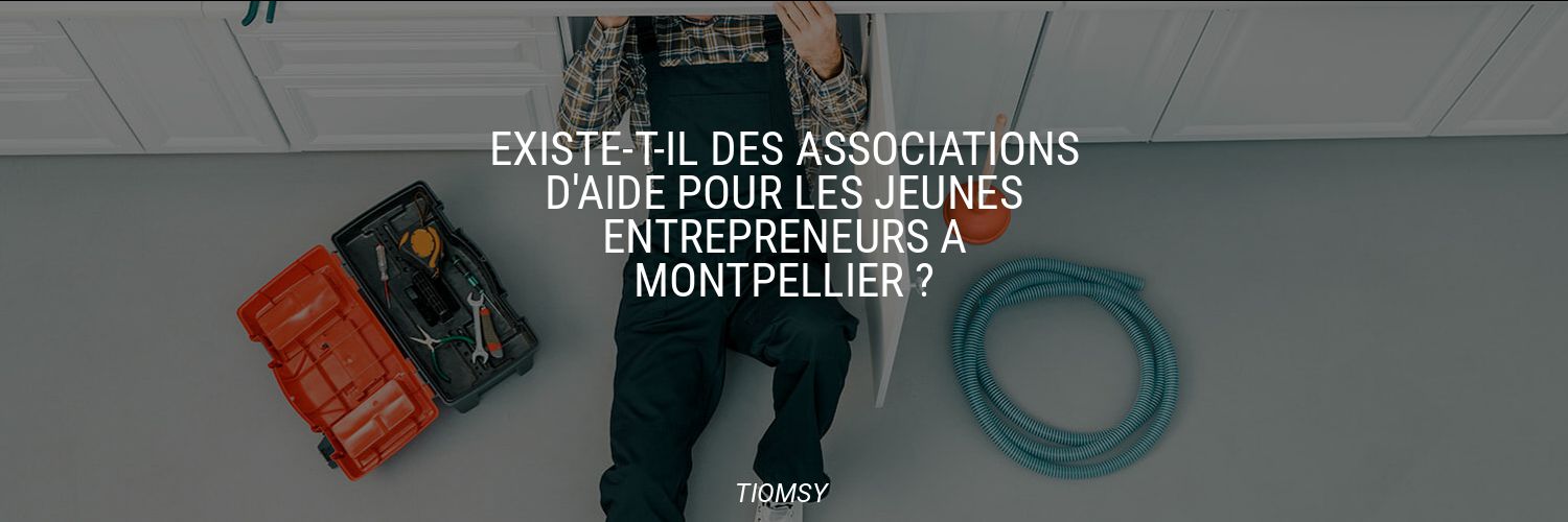 Existe-t-il des associations d'aide pour les jeunes entrepreneurs à Montpellier ?
