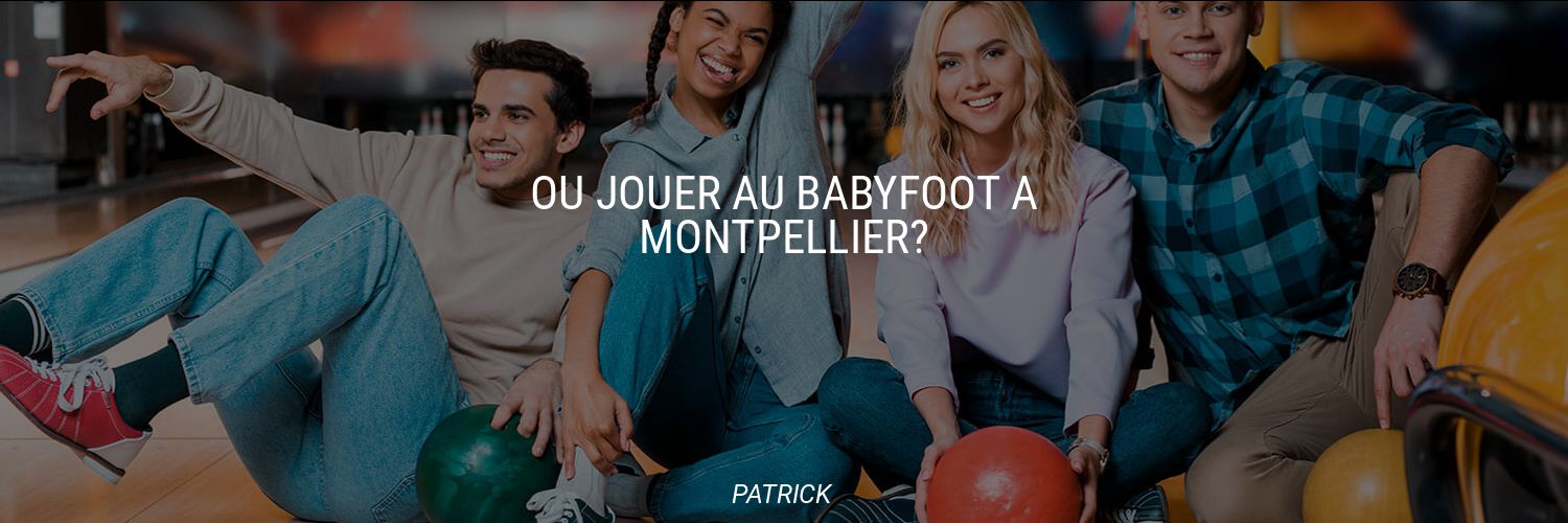 Où jouer au babyfoot à Montpellier?