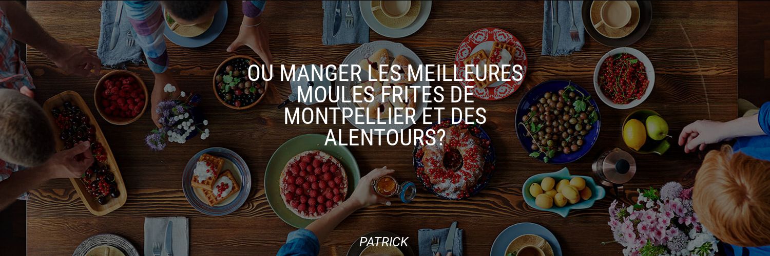 Où manger les meilleures moules frites de Montpellier et des alentours?