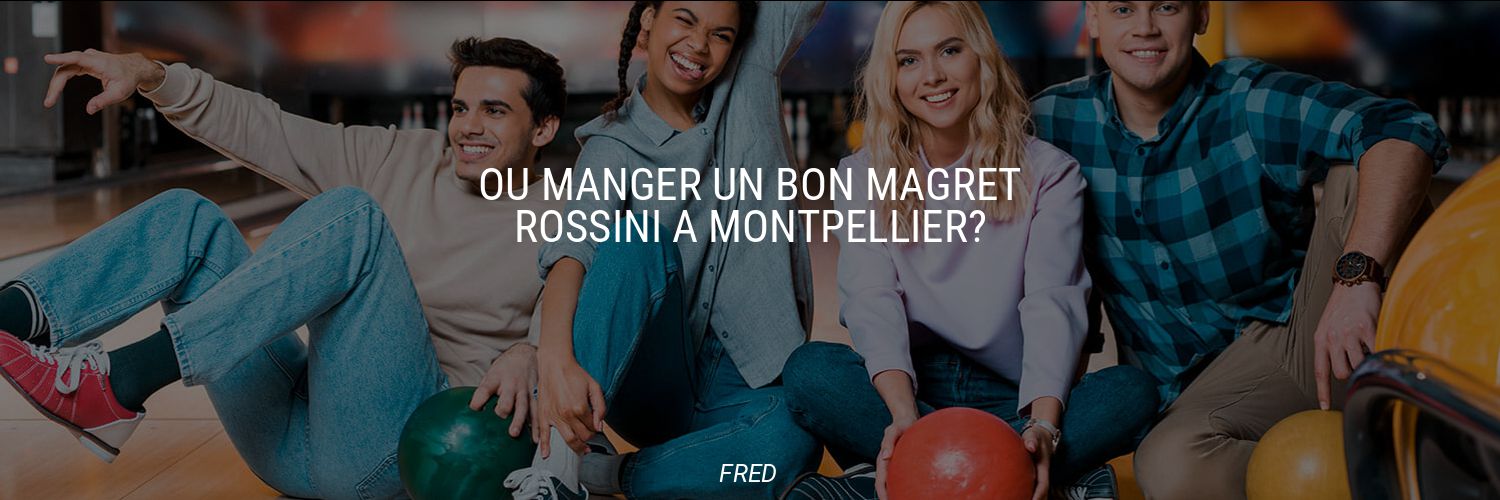 Où manger un bon magret Rossini à Montpellier?