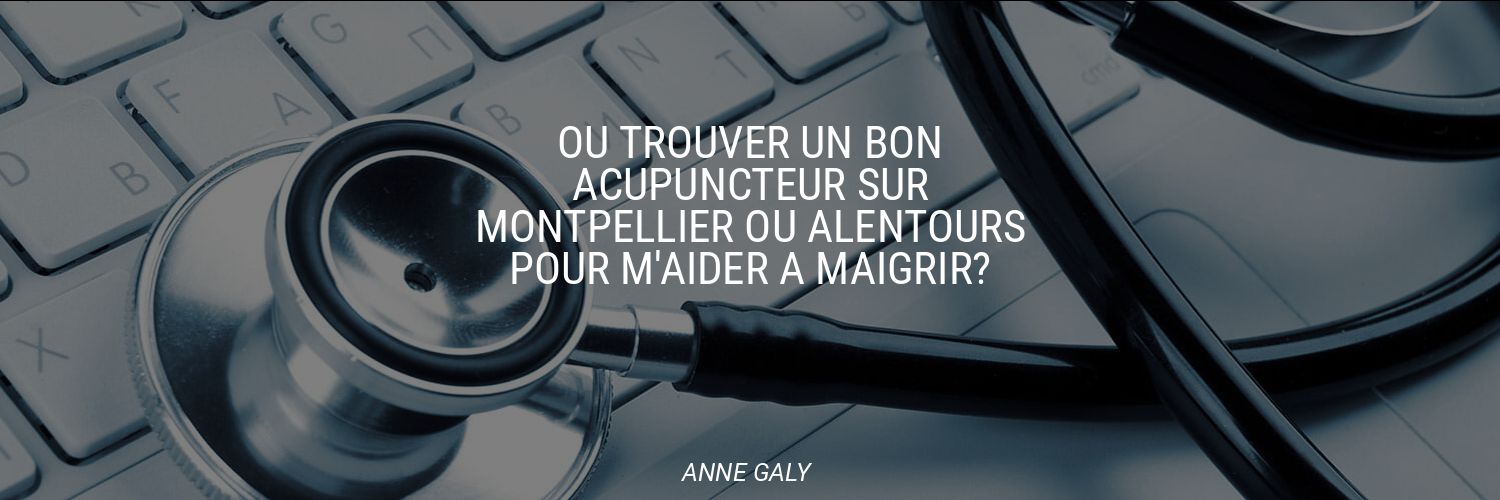 Où trouver un bon acupuncteur sur Montpellier ou alentours pour m'aider à maigrir?