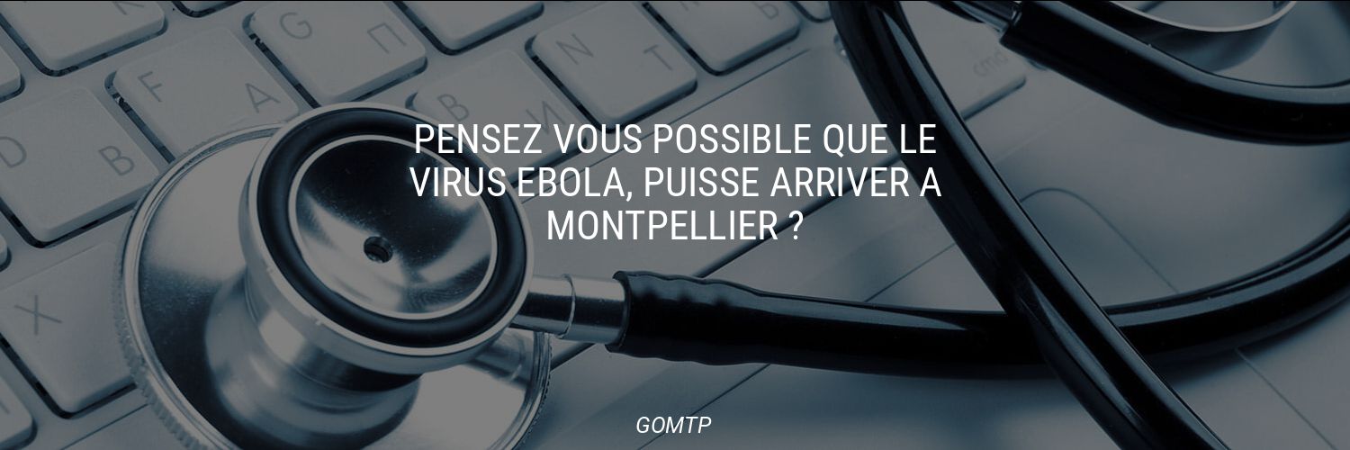 Pensez vous possible que le virus Ebola, puisse arriver à Montpellier ?