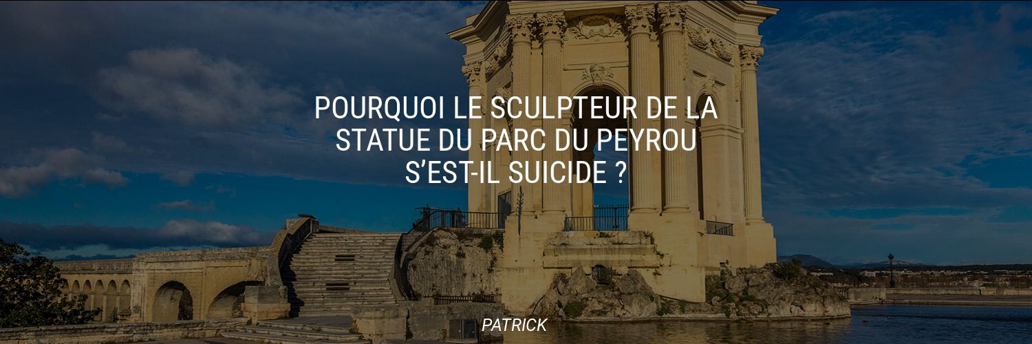 Pourquoi le sculpteur de la statue du parc du Peyrou s’est-il suicidé ?