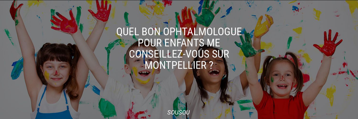Quel bon ophtalmologue pour enfants me conseillez-vous sur Montpellier ?