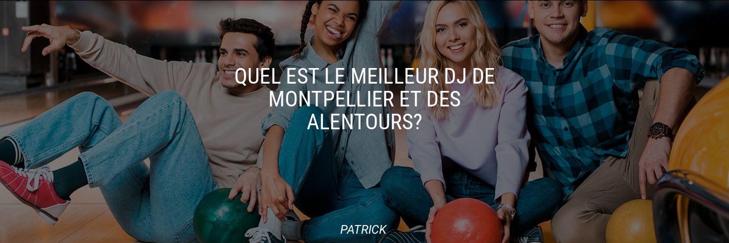 Quel est le meilleur DJ de Montpellier et des alentours?