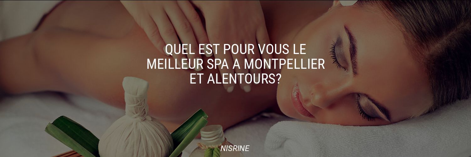 Quel est pour vous le meilleur spa à Montpellier et alentours?