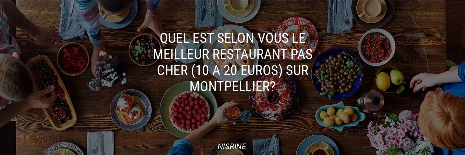 Quel est selon vous le meilleur restaurant pas cher (10 à 20 euros) sur Montpellier?