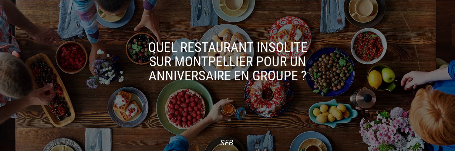 Quel restaurant insolite sur Montpellier pour un anniversaire en groupe ?