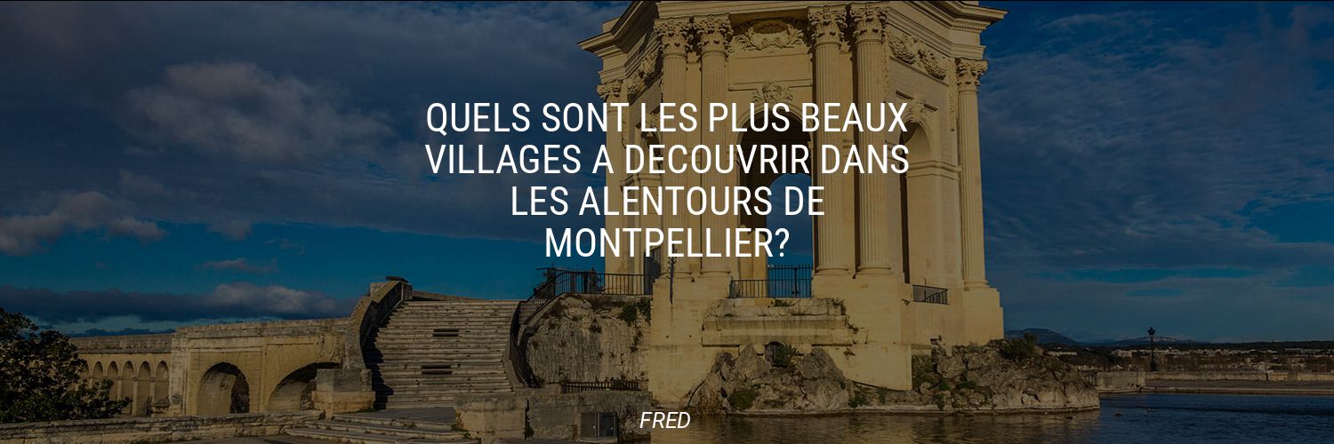 Quels sont les plus beaux villages à découvrir dans les alentours de Montpellier?