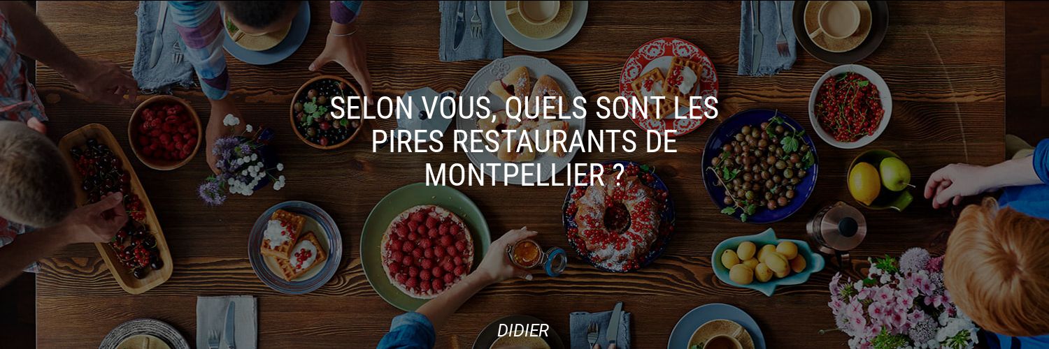 Selon vous, quels sont les pires restaurants de Montpellier ?