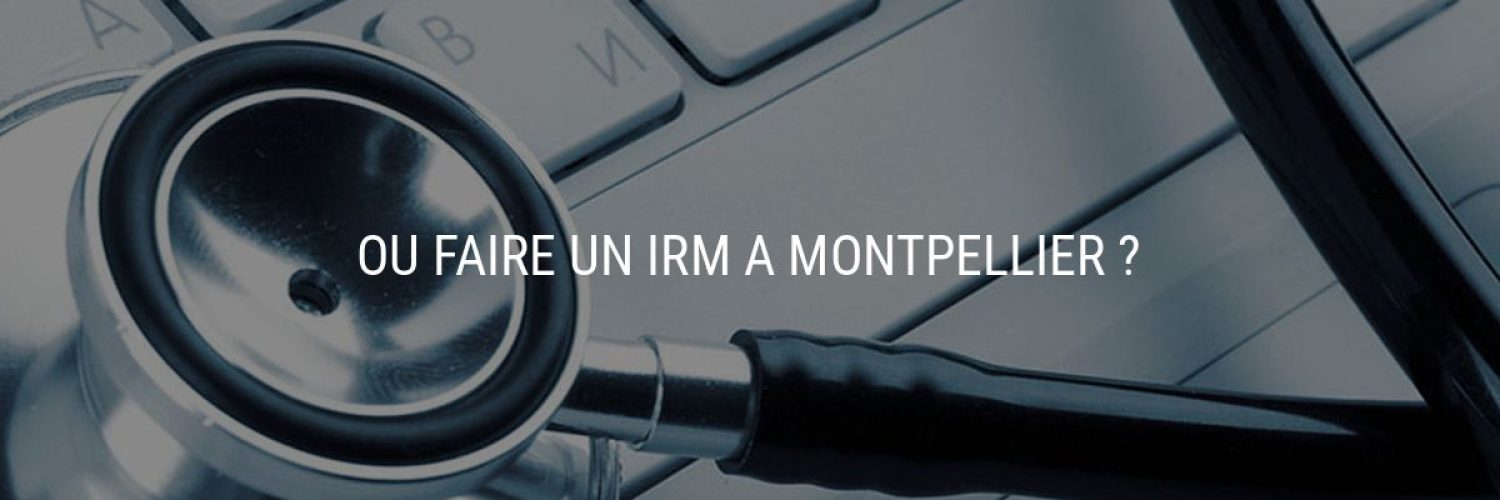 Où faire un IRM à Montpellier ?